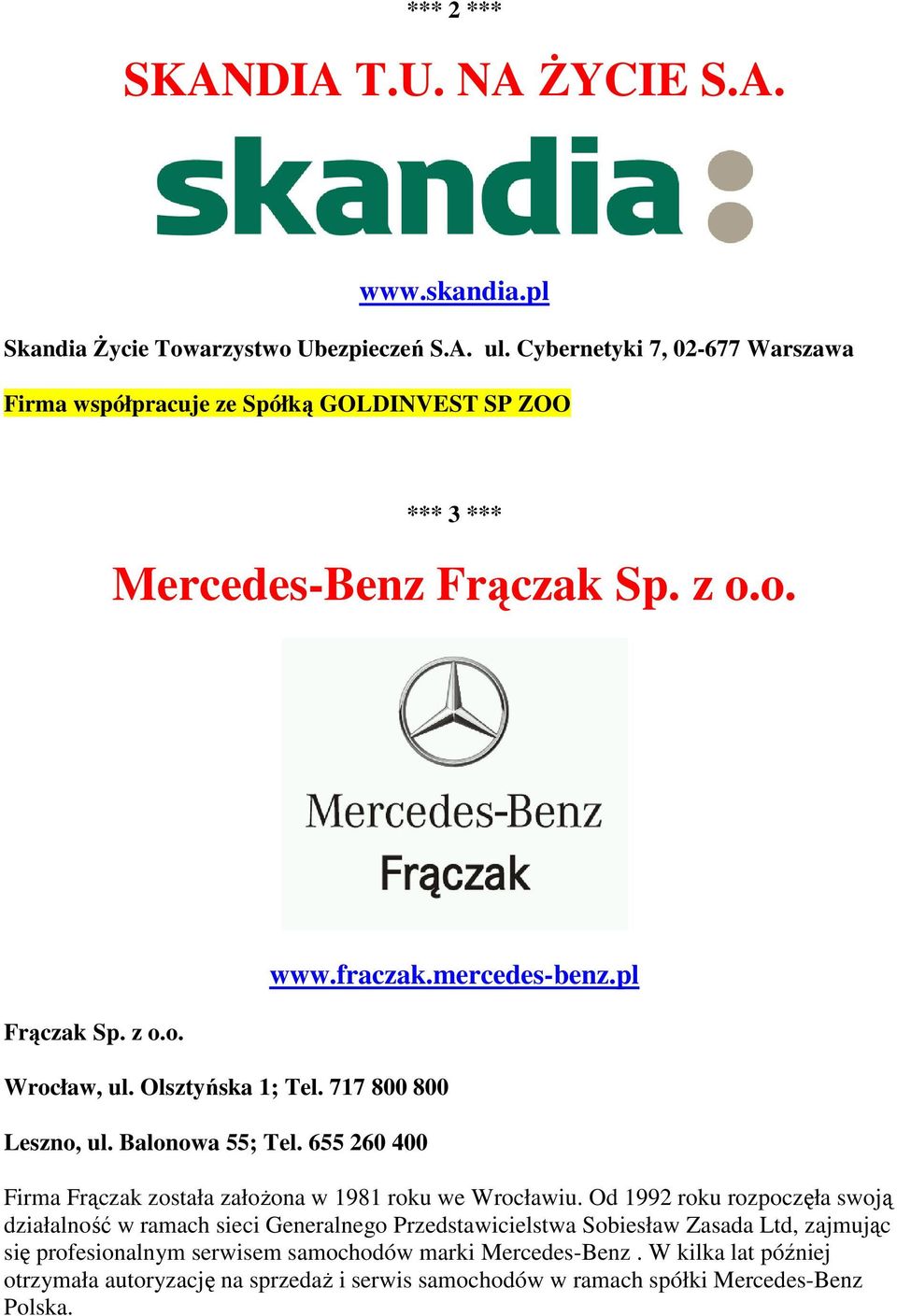717 800 800 Leszno, ul. Balonowa 55; Tel. 655 260 400 www.fraczak.mercedes-benz.pl Firma Frączak została założona w 1981 roku we Wrocławiu.