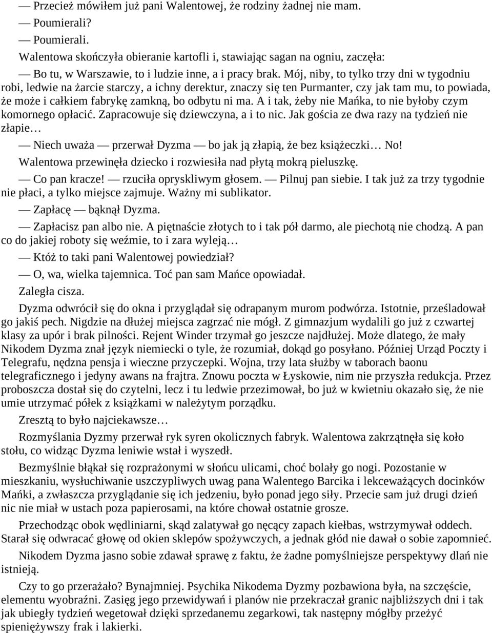 Mój, niby, to tylko trzy dni w tygodniu robi, ledwie na żarcie starczy, a ichny derektur, znaczy się ten Purmanter, czy jak tam mu, to powiada, że może i całkiem fabrykę zamkną, bo odbytu ni ma.