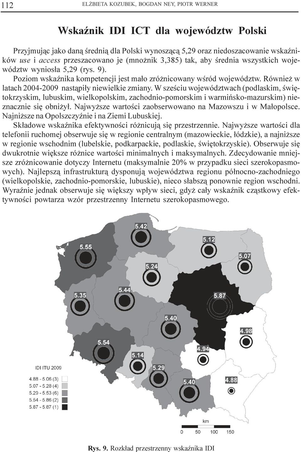 Równie w latach 2004-2009 nast¹pi³y niewielkie zmiany. W szeœciu województwach (podlaskim, œwiêtokrzyskim, lubuskim, wielkopolskim, zachodnio-pomorskim i warmiñsko-mazurskim) nieznacznie siê obni y³.