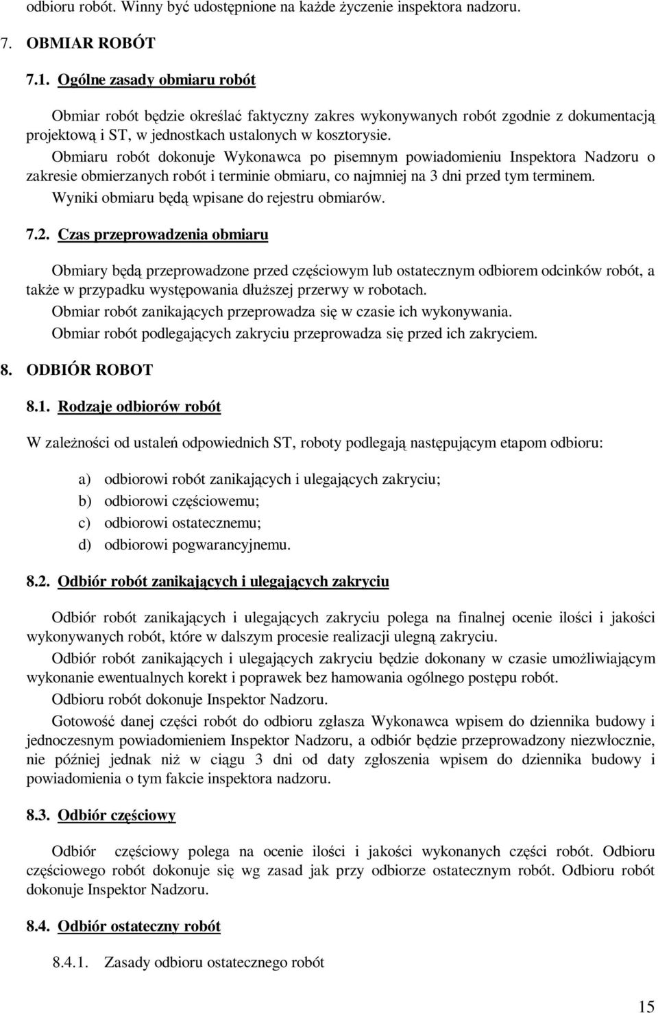 Obmiaru robót dokonuje Wykonawca po pisemnym powiadomieniu Inspektora Nadzoru o zakresie obmierzanych robót i terminie obmiaru, co najmniej na 3 dni przed tym terminem.