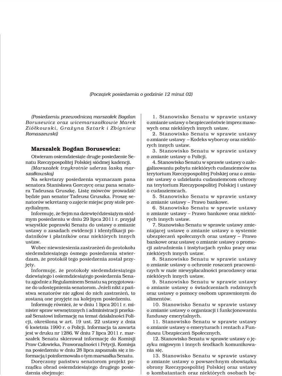 (Marsza³ek trzykrotnie uderza lask¹ marsza³kowsk¹) Na sekretarzy posiedzenia wyznaczam pana senatora Stanis³awa Gorczycê oraz pana senatora Tadeusza Gruszkê.