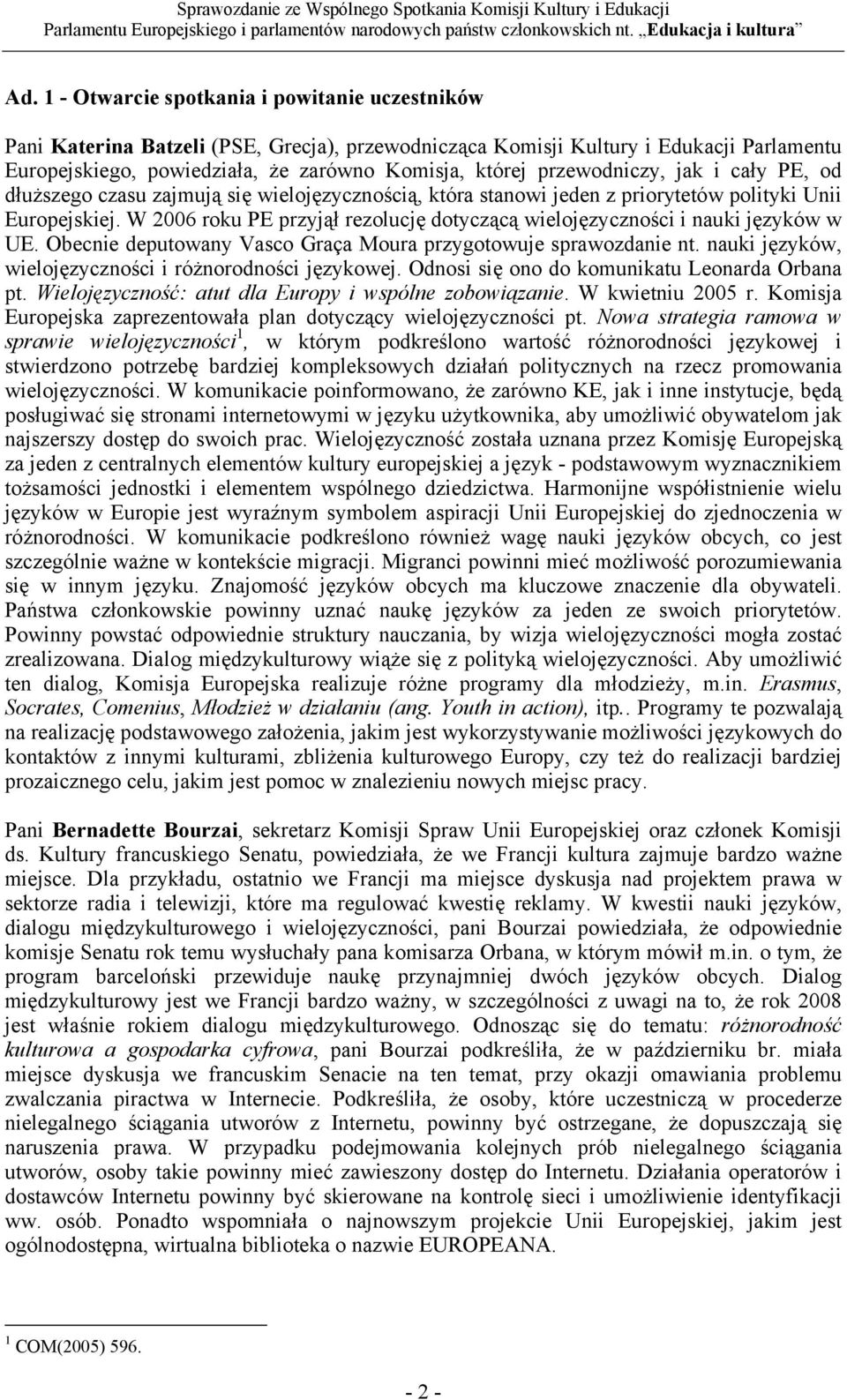 W 2006 roku PE przyjął rezolucję dotyczącą wielojęzyczności i nauki języków w UE. Obecnie deputowany Vasco Graça Moura przygotowuje sprawozdanie nt.