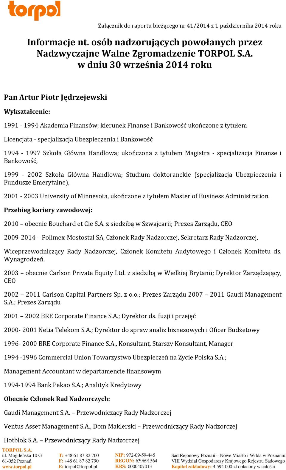 ukończone z tytułem Licencjata - specjalizacja Ubezpieczenia i Bankowość 1994-1997 Szkoła Główna Handlowa; ukończona z tytułem Magistra - specjalizacja Finanse i Bankowość, 1999-2002 Szkoła Główna