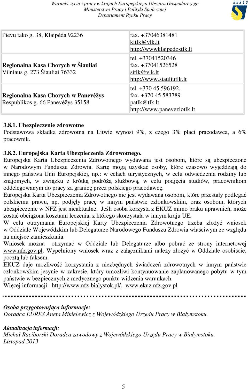 +370 45 583789 patlk@tlk.lt http://www.paneveziotlk.lt 3.8.1. Ubezpieczenie zdrowotne Podstawowa składka zdrowotna na Litwie wynosi 9%, z czego 3% płaci pracodawca, a 6% pracownik. 3.8.2.