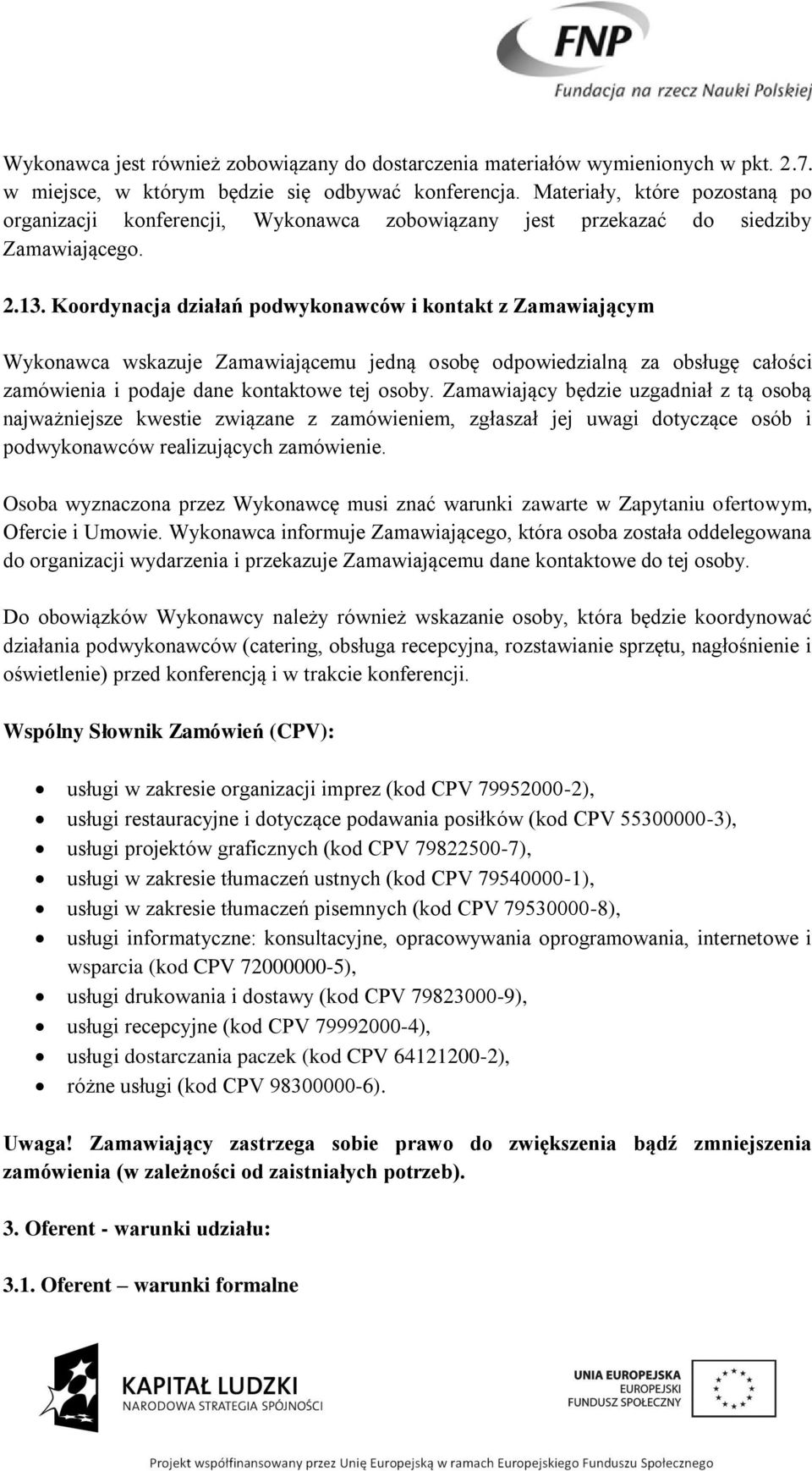 Koordynacja działań podwykonawców i kontakt z Zamawiającym Wykonawca wskazuje Zamawiającemu jedną osobę odpowiedzialną za obsługę całości zamówienia i podaje dane kontaktowe tej osoby.