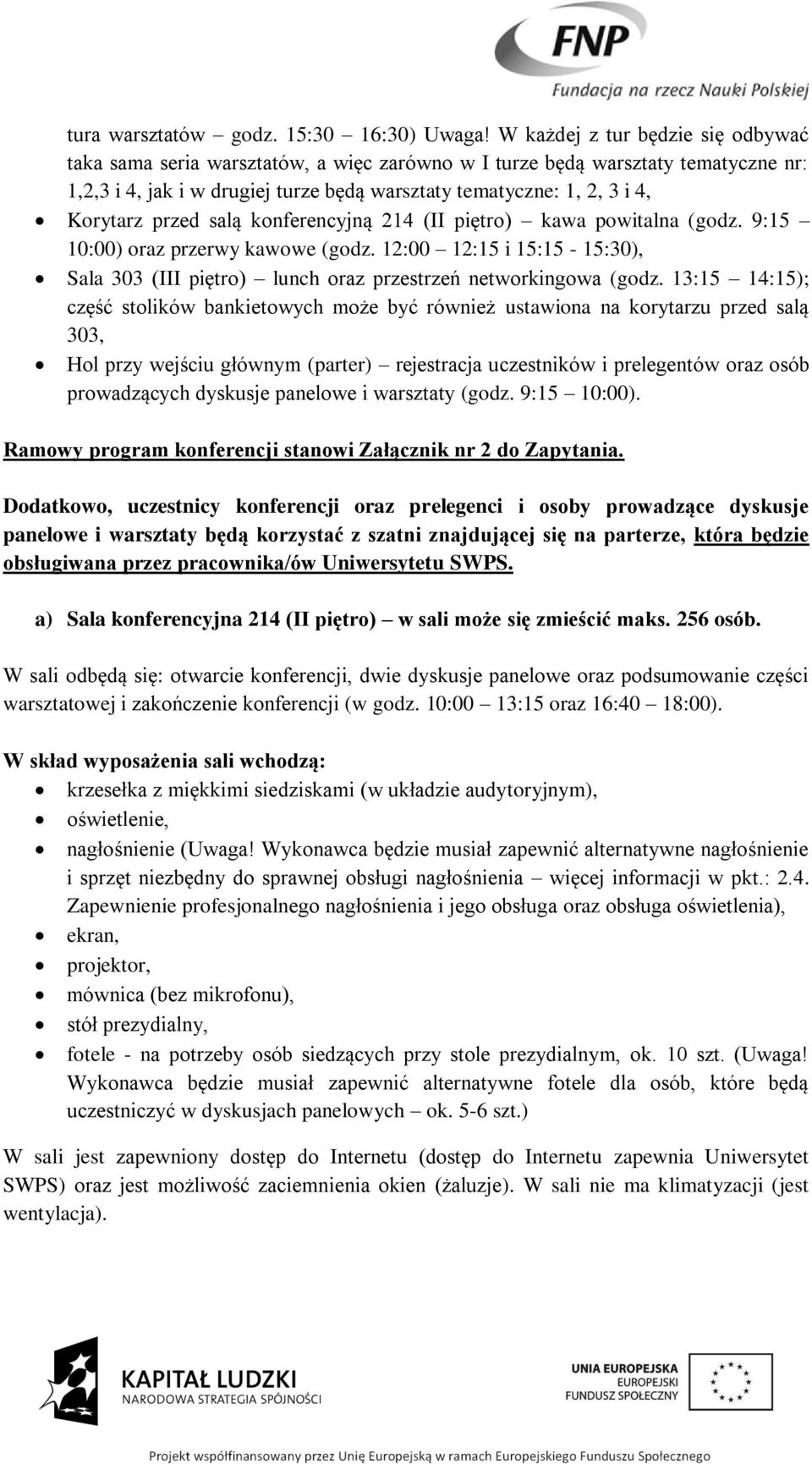 przed salą konferencyjną 214 (II piętro) kawa powitalna (godz. 9:15 10:00) oraz przerwy kawowe (godz. 12:00 12:15 i 15:15-15:30), Sala 303 (III piętro) lunch oraz przestrzeń networkingowa (godz.