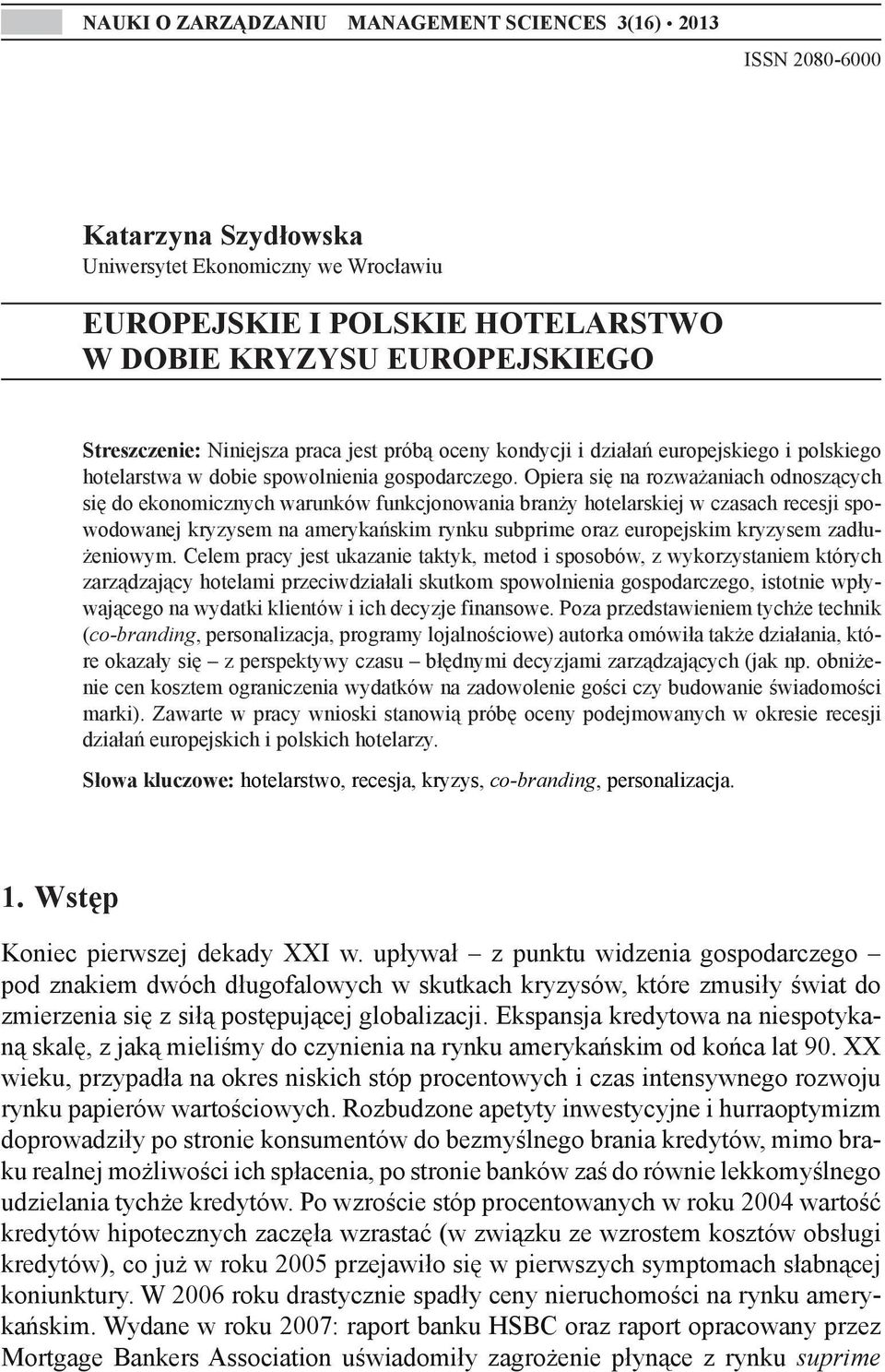 Opiera się na rozważaniach odnoszących się do ekonomicznych warunków funkcjonowania branży hotelarskiej w czasach recesji spowodowanej kryzysem na amerykańskim rynku subprime oraz europejskim