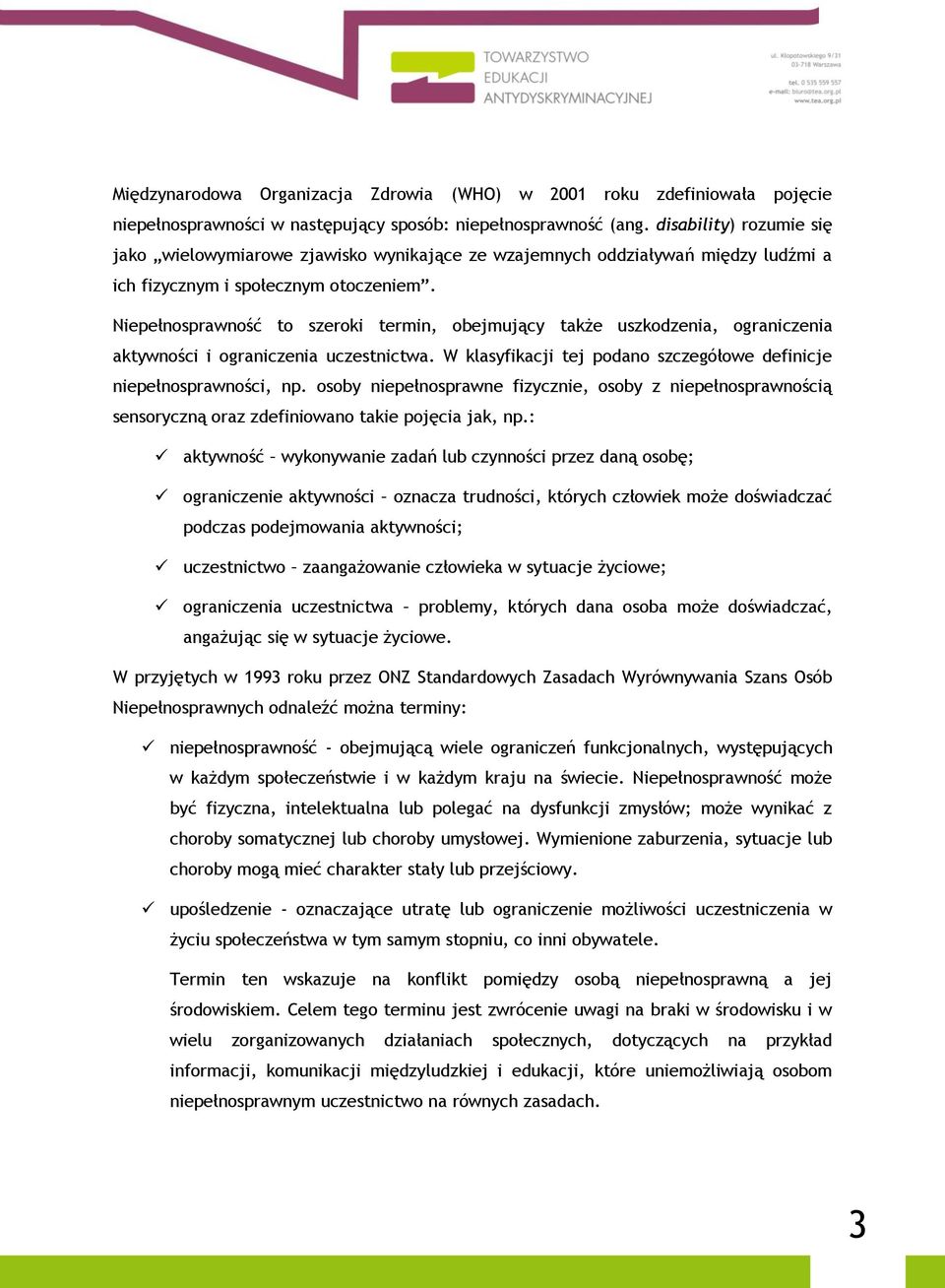 Niepełnosprawność to szeroki termin, obejmujący także uszkodzenia, ograniczenia aktywności i ograniczenia uczestnictwa. W klasyfikacji tej podano szczegółowe definicje niepełnosprawności, np.