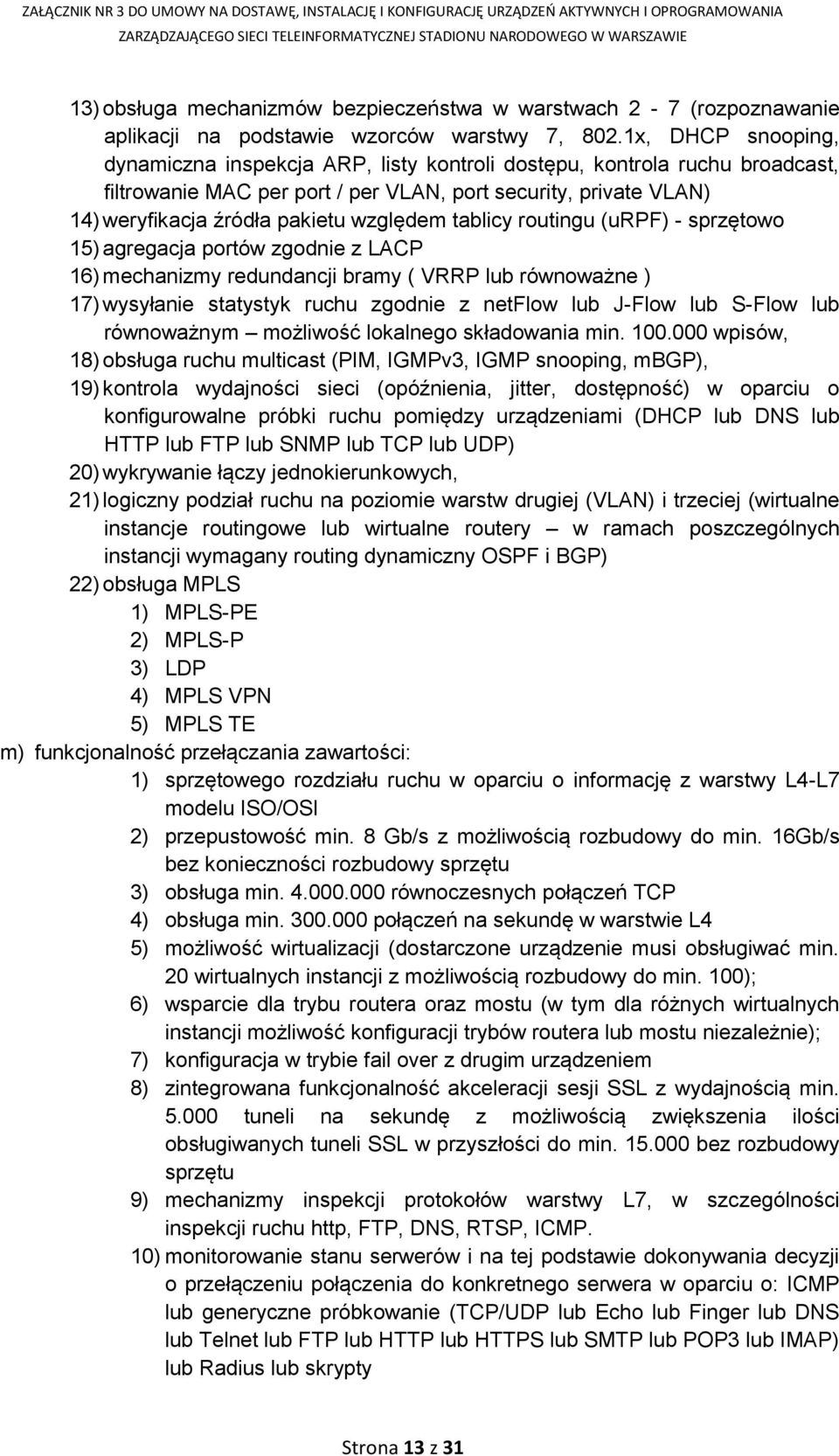 względem tablicy routingu (urpf) - sprzętowo 15) agregacja portów zgodnie z LACP 16) mechanizmy redundancji bramy ( VRRP lub równoważne ) 17) wysyłanie statystyk ruchu zgodnie z netflow lub J-Flow