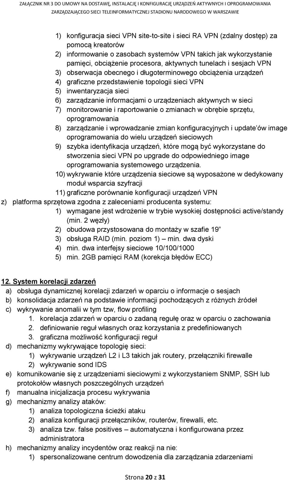 aktywnych w sieci 7) monitorowanie i raportowanie o zmianach w obrębie sprzętu, oprogramowania 8) zarządzanie i wprowadzanie zmian konfiguracyjnych i update ów image oprogramowania do wielu urządzeń