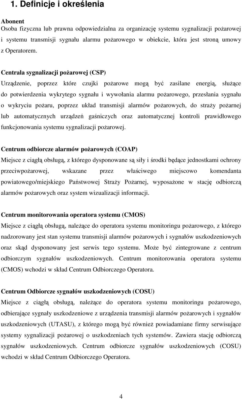 Centrala sygnalizacji pożarowej (CSP) Urządzenie, poprzez które czujki pożarowe mogą być zasilane energią, służące do potwierdzenia wykrytego sygnału i wywołania alarmu pożarowego, przesłania sygnału