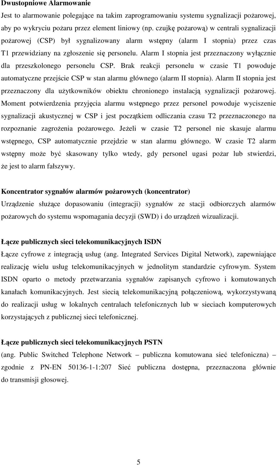 Alarm I stopnia jest przeznaczony wyłącznie dla przeszkolonego personelu CSP. Brak reakcji personelu w czasie T1 powoduje automatyczne przejście CSP w stan alarmu głównego (alarm II stopnia).