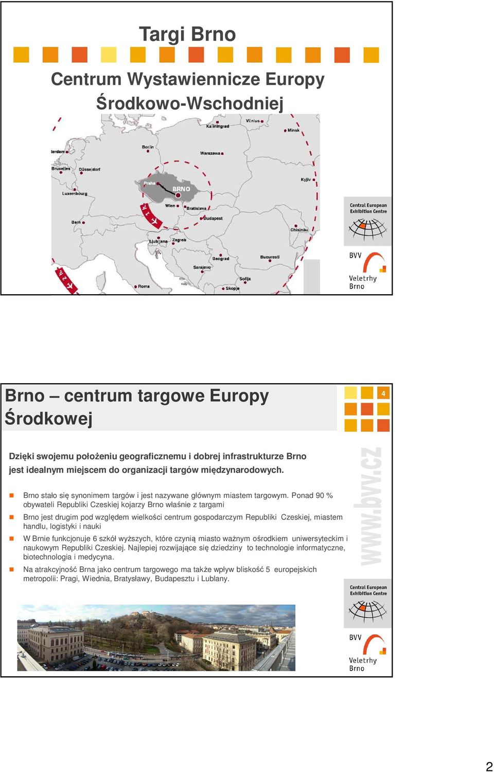 Ponad 90 % obywateli Republiki Czeskiej kojarzy Brno właśnie z targami Brno jest drugim pod względem wielkości centrum gospodarczym Republiki Czeskiej, miastem handlu, logistyki i nauki W Brnie