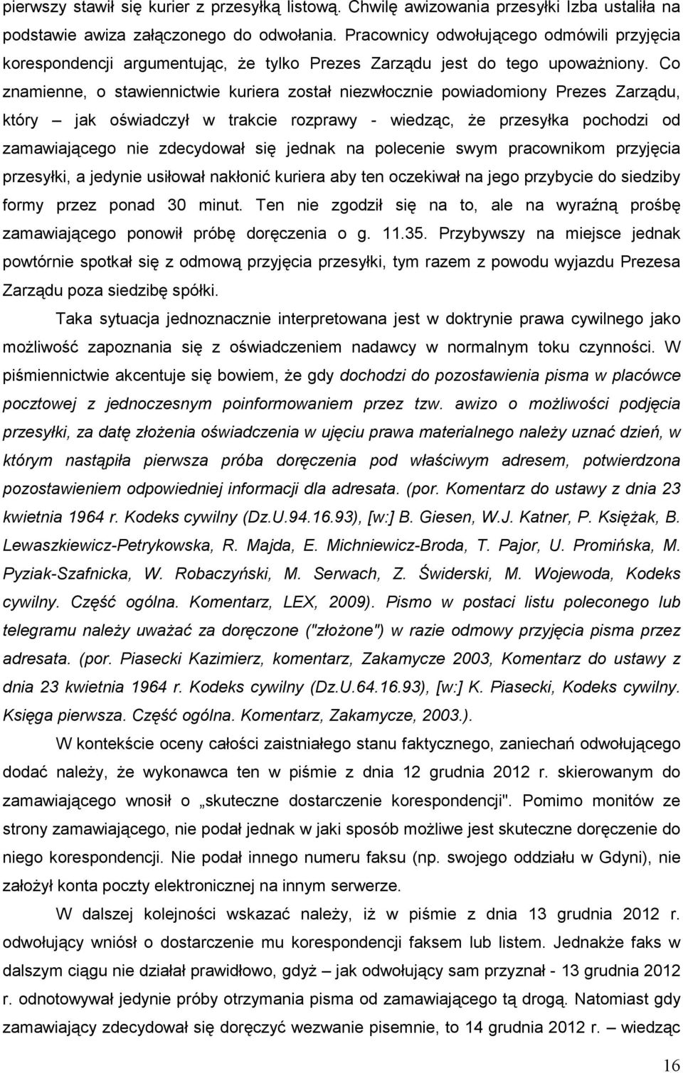 Co znamienne, o stawiennictwie kuriera został niezwłocznie powiadomiony Prezes Zarządu, który jak oświadczył w trakcie rozprawy - wiedząc, Ŝe przesyłka pochodzi od zamawiającego nie zdecydował się