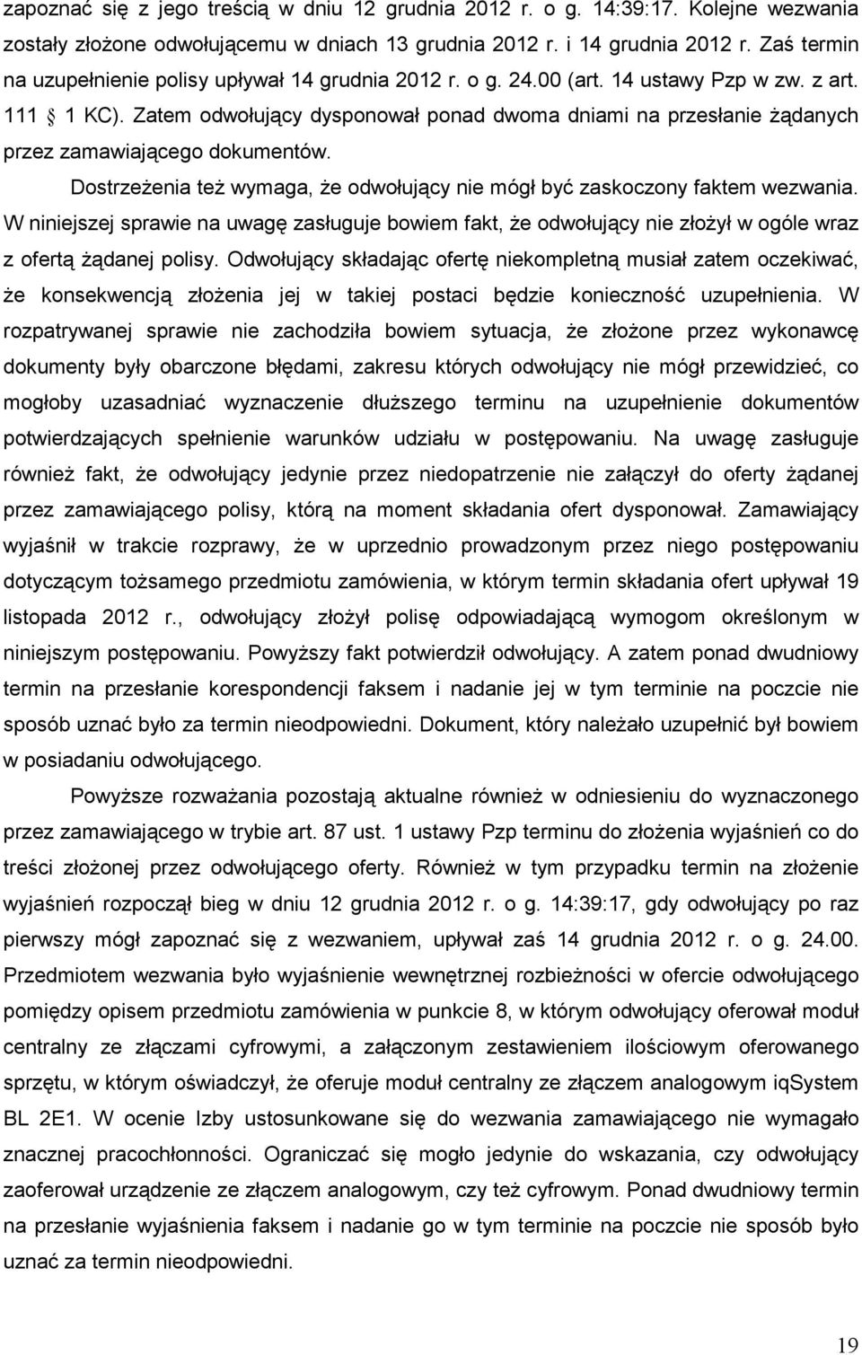 Zatem odwołujący dysponował ponad dwoma dniami na przesłanie Ŝądanych przez zamawiającego dokumentów. DostrzeŜenia teŝ wymaga, Ŝe odwołujący nie mógł być zaskoczony faktem wezwania.