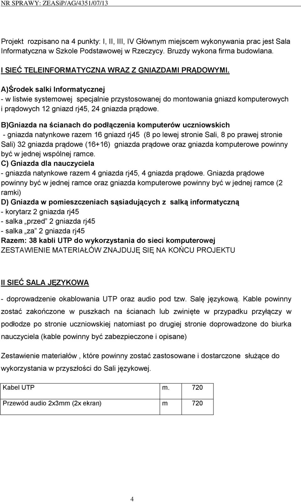 A)Środek salki Informatycznej - w listwie systemowej specjalnie przystosowanej do montowania gniazd komputerowych i prądowych 12 gniazd rj45, 24 gniazda prądowe.