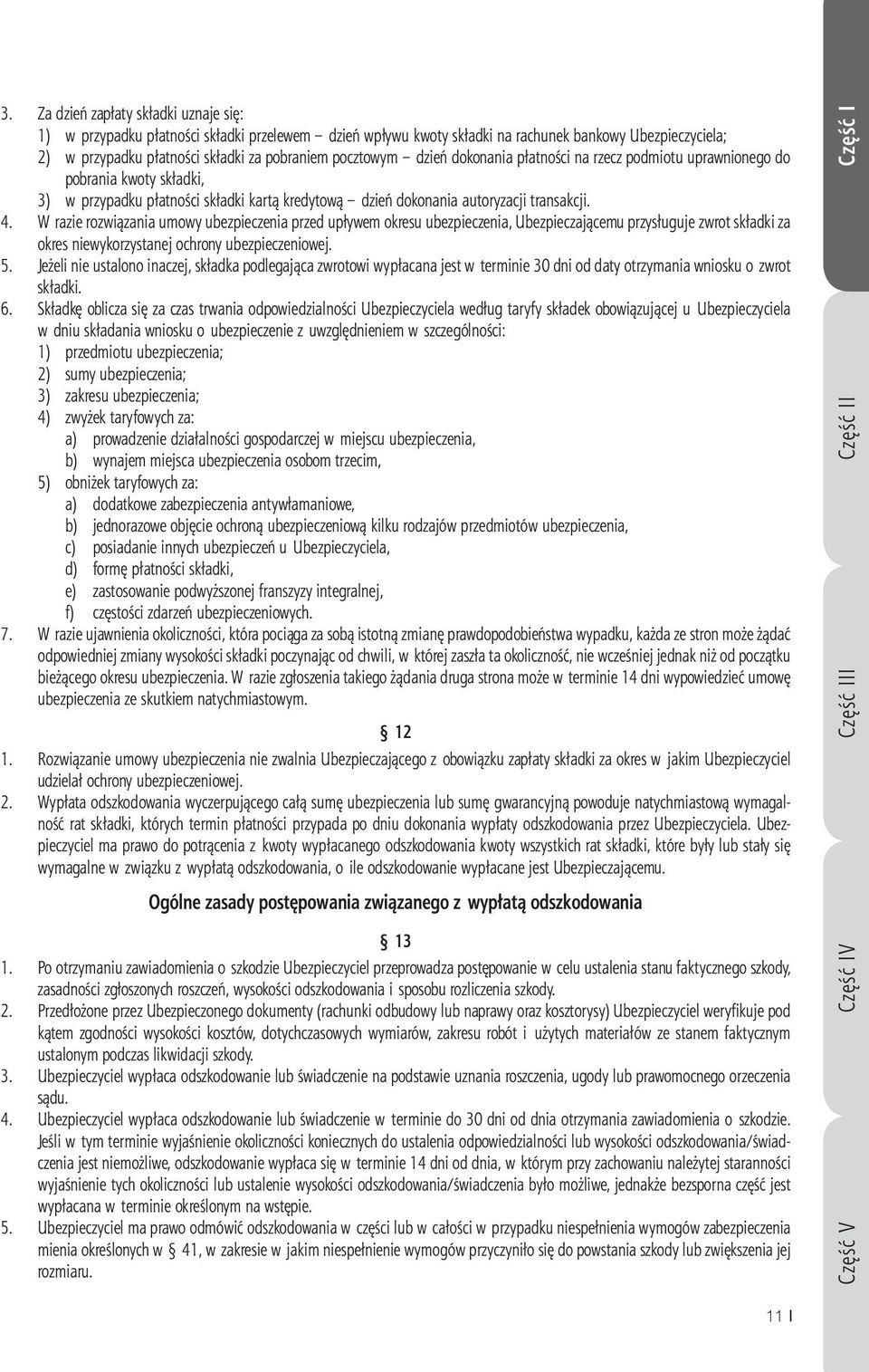 W razie rozwiązania umowy ubezpieczenia przed upływem okresu ubezpieczenia, Ubezpieczającemu przysługuje zwrot składki za okres niewykorzystanej ochrony ubezpieczeniowej. 5.