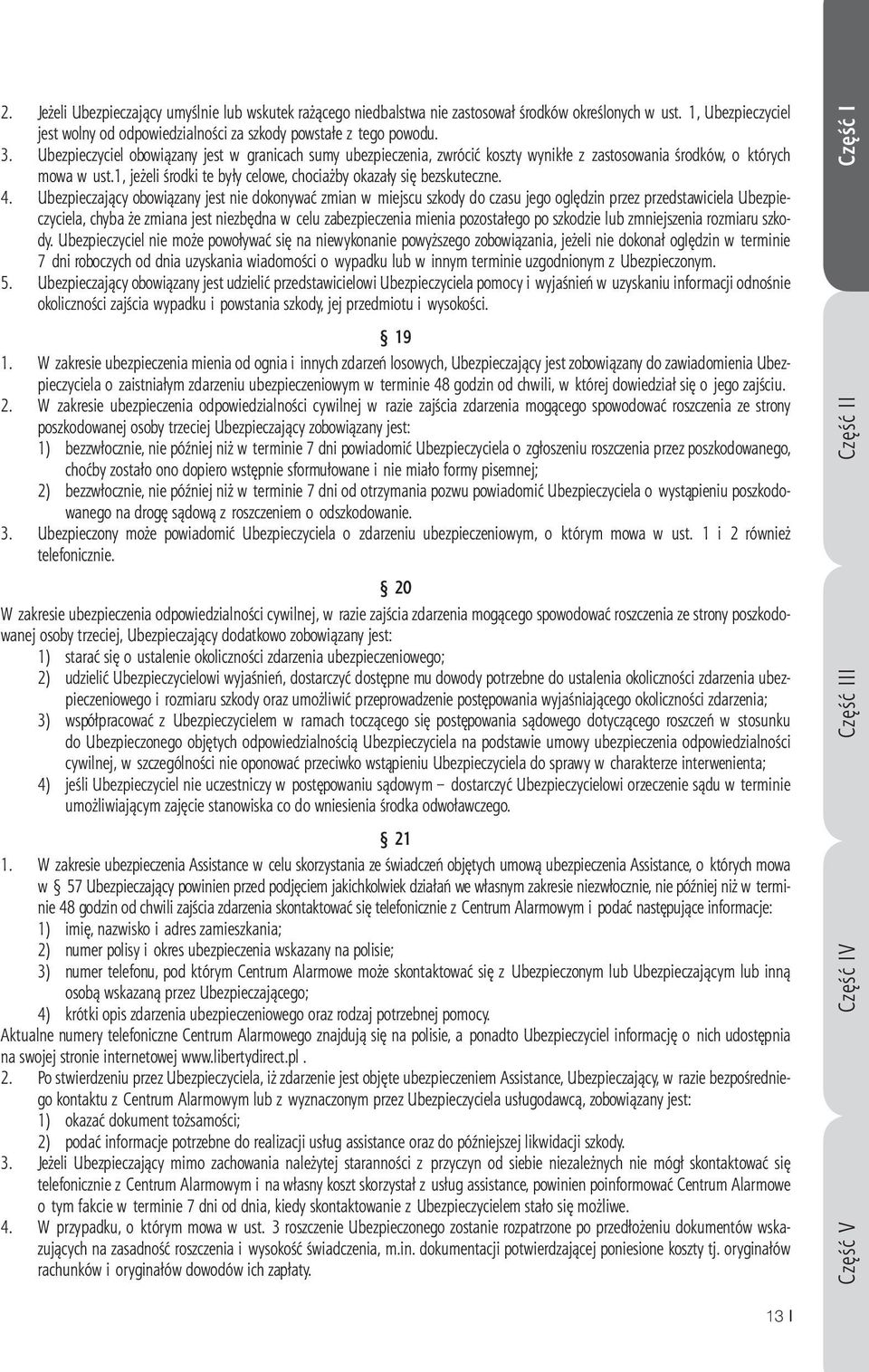 4. Ubezpieczający obowiązany jest nie dokonywać zmian w miejscu szkody do czasu jego oględzin przez przedstawiciela Ubezpieczyciela, chyba że zmiana jest niezbędna w celu zabezpieczenia mienia