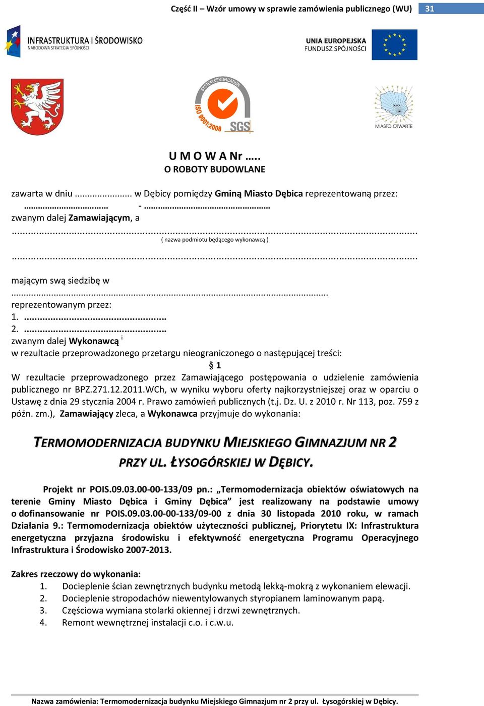 ... zwanym dalej Wykonawcą i w rezultacie przeprowadzonego przetargu nieograniczonego o następującej treści: 1 W rezultacie przeprowadzonego przez Zamawiającego postępowania o udzielenie zamówienia