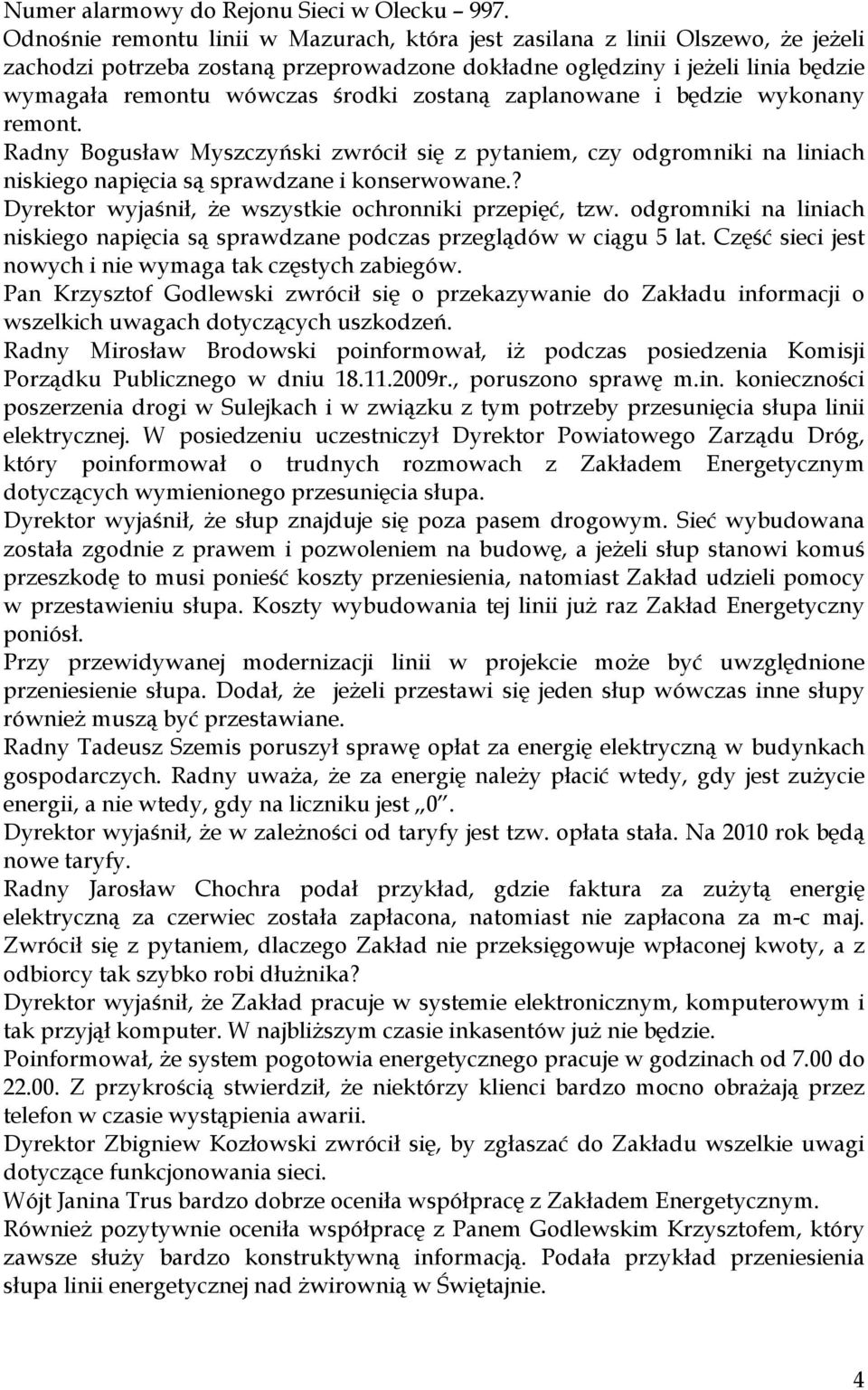 zostaną zaplanowane i będzie wykonany remont. Radny Bogusław Myszczyński zwrócił się z pytaniem, czy odgromniki na liniach niskiego napięcia są sprawdzane i konserwowane.