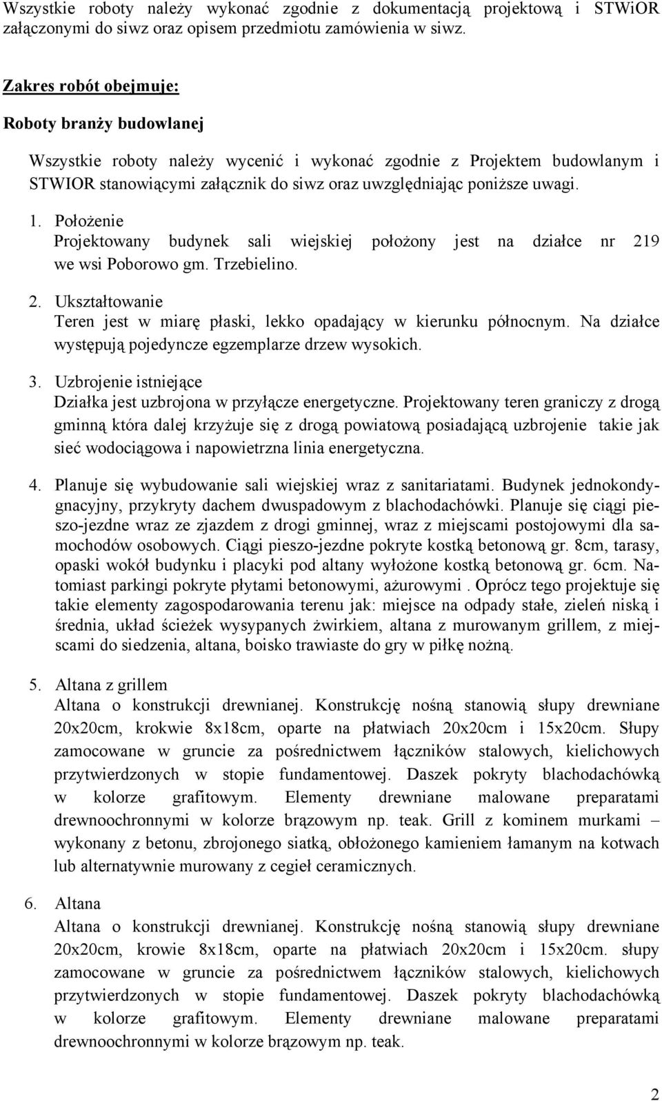 PołoŜenie Projektowany budynek sali wiejskiej połoŝony jest na działce nr 219 we wsi Poborowo gm. Trzebielino. 2. Ukształtowanie Teren jest w miarę płaski, lekko opadający w kierunku północnym.