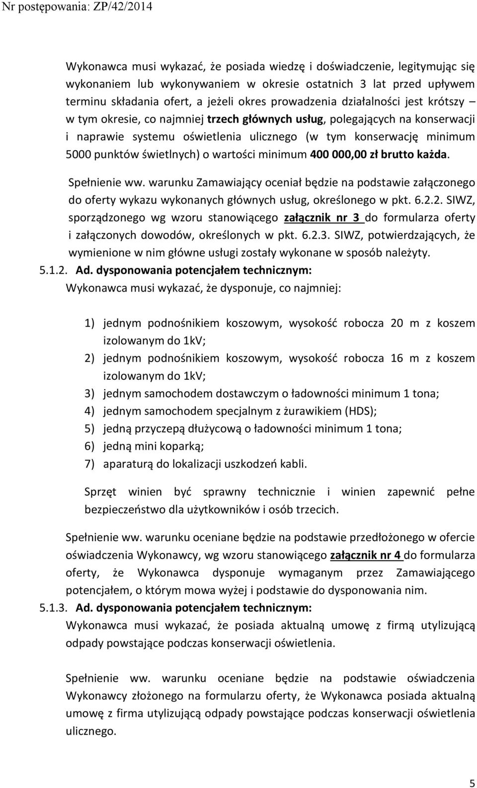 wartości minimum 400 000,00 zł brutto każda. Spełnienie ww. warunku Zamawiający oceniał będzie na podstawie załączonego do oferty wykazu wykonanych głównych usług, określonego w pkt. 6.2.