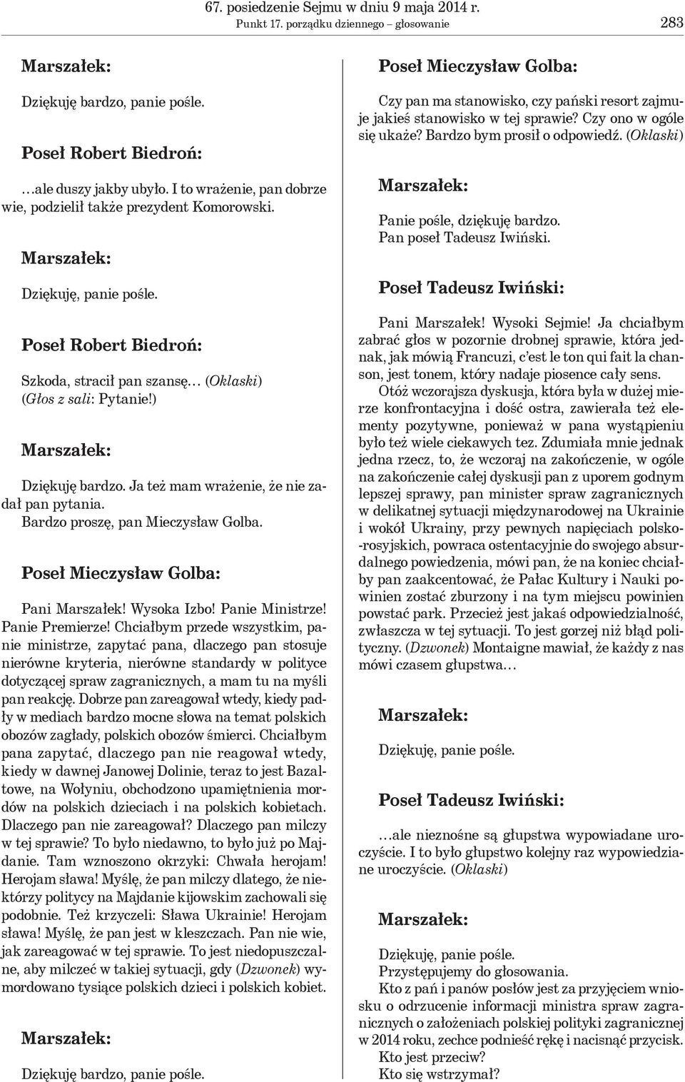 Ja też mam wrażenie, że nie zadał pan pytania. Bardzo proszę, pan Mieczysław Golba. Poseł Mieczysław Golba: Pani Marszałek! Wysoka Izbo! Panie Ministrze! Panie Premierze!