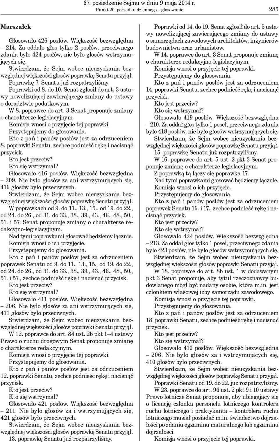 do 10. Senat zgłosił do art. 3 ustawy nowelizującej zawierającego zmiany do ustawy o doradztwie podatkowym. W 8. poprawce do art. 3 Senat proponuje zmiany o charakterze legislacyjnym. 8. poprawki Senatu, zechce podnieść rękę i nacisnąć Głosowało 416 posłów.