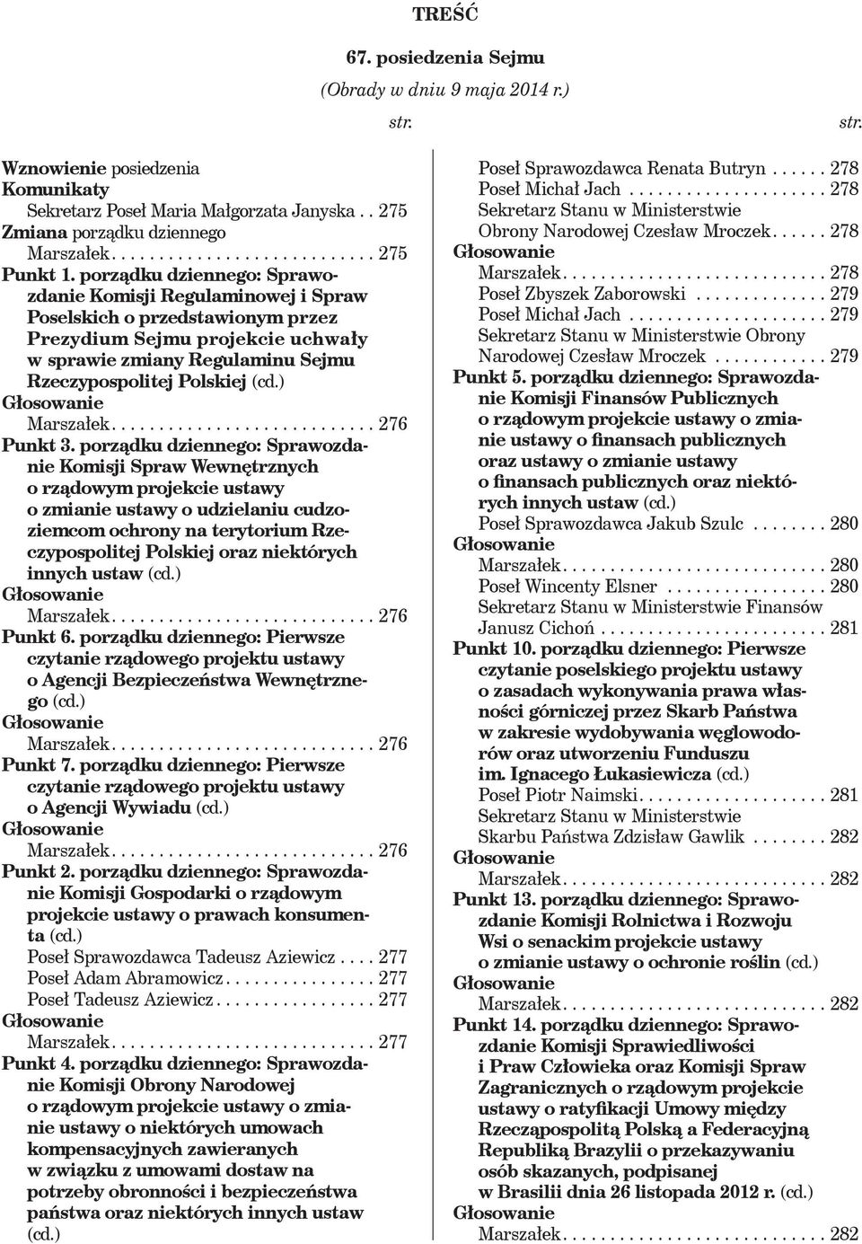 porządku dziennego: Sprawozdanie Komisji Regulaminowej i Spraw Poselskich o przedstawionym przez Prezydium Sejmu projekcie uchwały w sprawie zmiany Regulaminu Sejmu Rzeczypospolitej Polskiej (cd.