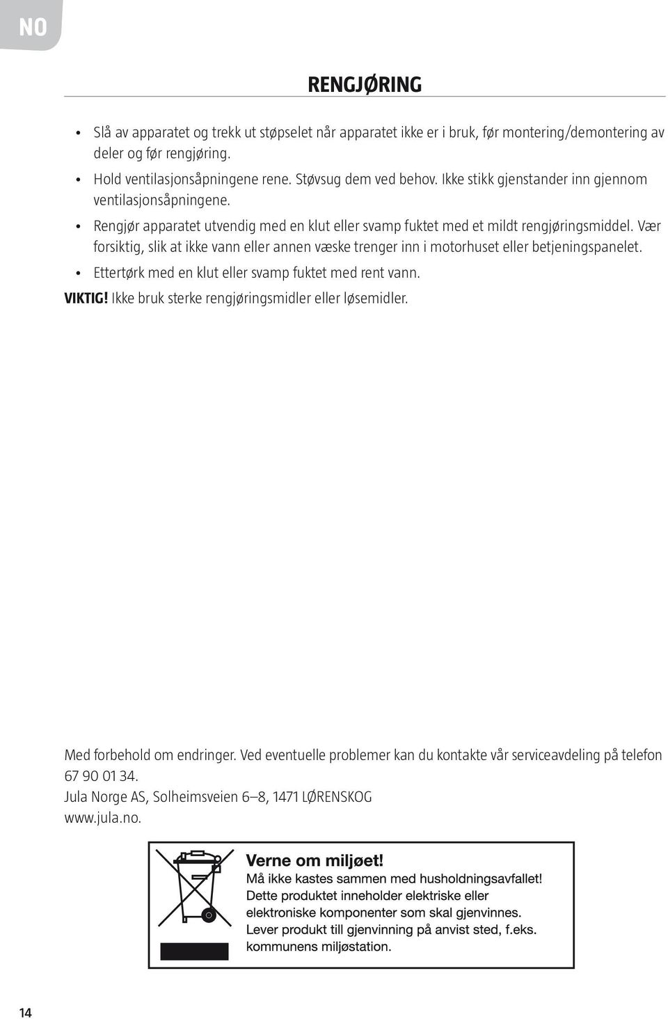 Vær forsiktig, slik at ikke vann eller annen væske trenger inn i motorhuset eller betjeningspanelet. Ettertørk med en klut eller svamp fuktet med rent vann. VIKTIG!