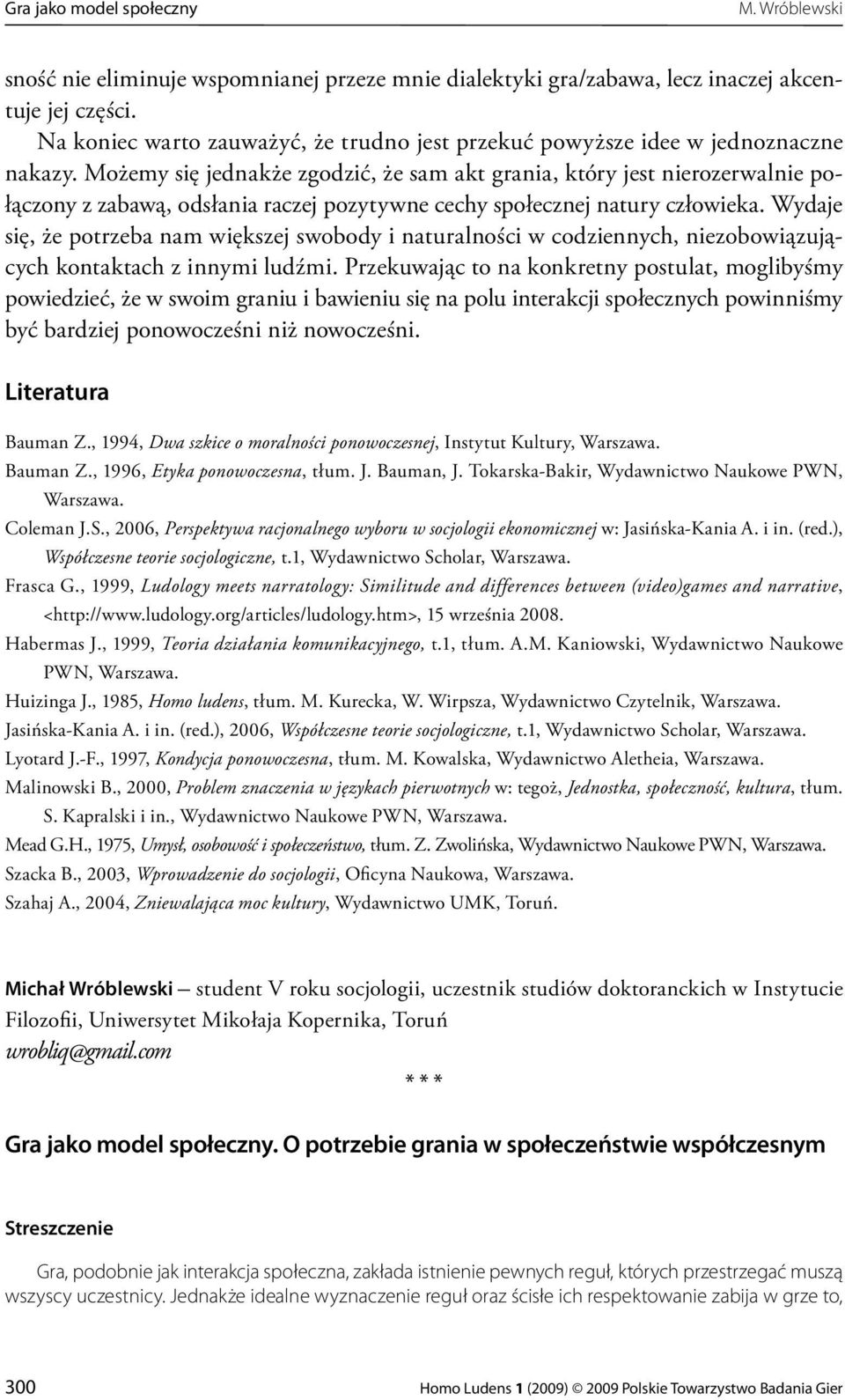 Możemy się jednakże zgodzić, że sam akt grania, który jest nierozerwalnie połączony z zabawą, odsłania raczej pozytywne cechy społecznej natury człowieka.