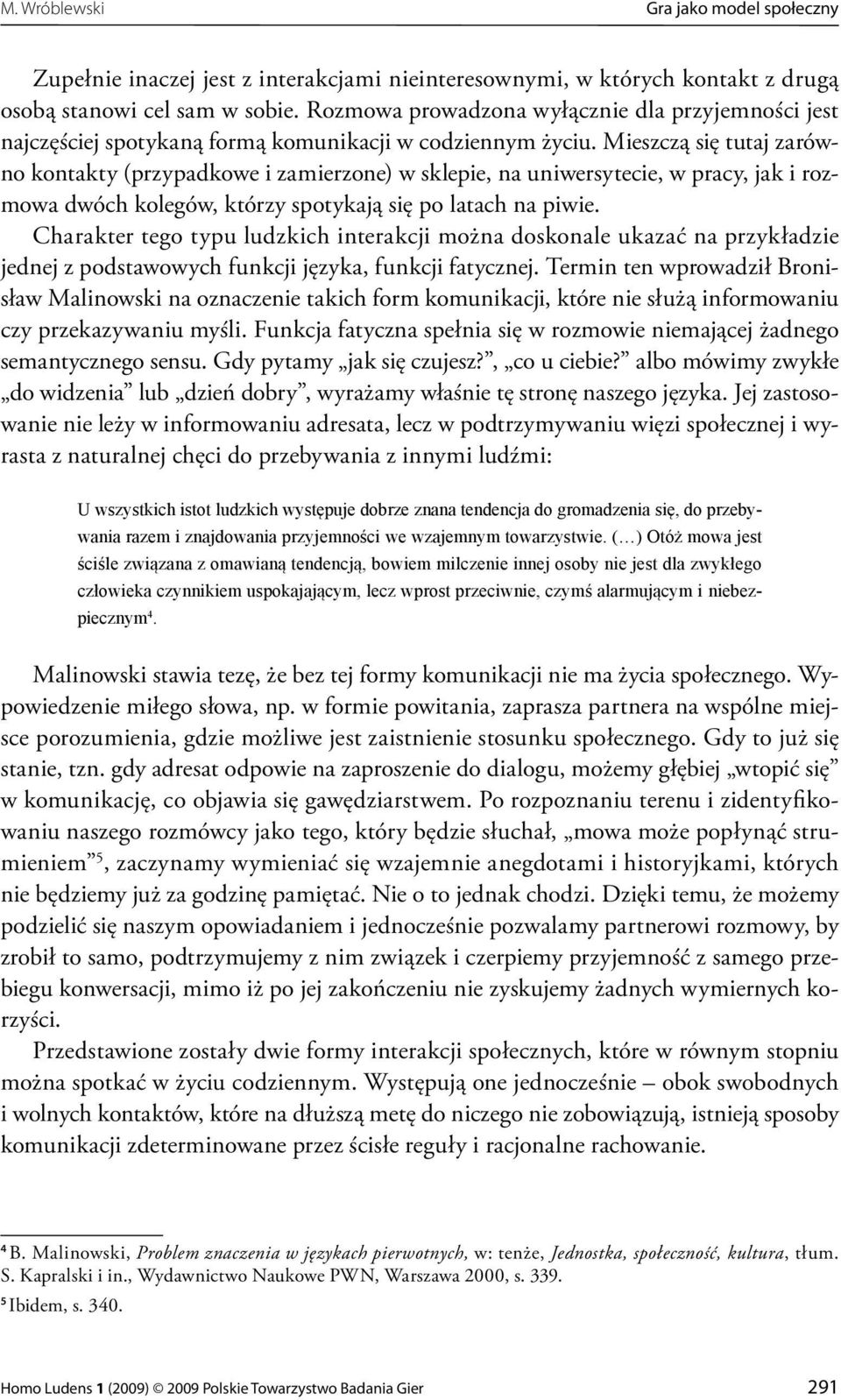 Mieszczą się tutaj zarówno kontakty (przypadkowe i zamierzone) w sklepie, na uniwersytecie, w pracy, jak i rozmowa dwóch kolegów, którzy spotykają się po latach na piwie.