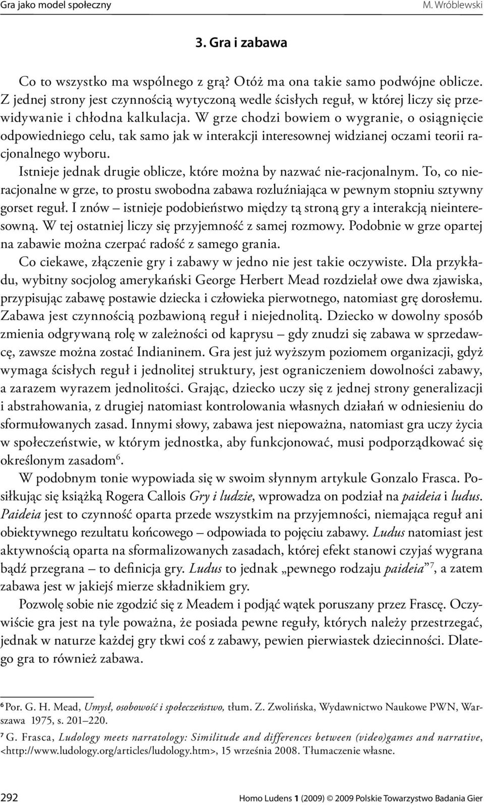 W grze chodzi bowiem o wygranie, o osiągnięcie odpowiedniego celu, tak samo jak w interakcji interesownej widzianej oczami teorii racjonalnego wyboru.