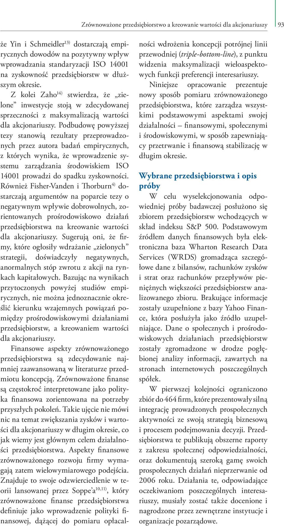 Podbudowę powyższej tezy stanowią rezultaty przeprowadzonych przez autora badań empirycznych, z których wynika, że wprowadzenie systemu zarządzania środowiskiem ISO 14001 prowadzi do spadku