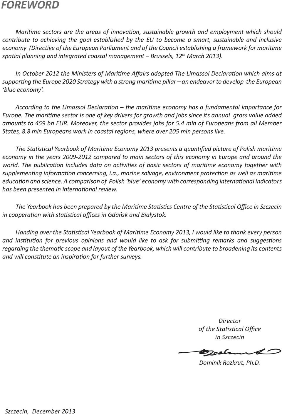 In October 2012 the Ministers of Maritime Affairs adopted The Limassol Declaration which aims at supporting the Europe 2020 Strategy with a strong maritime pillar an endeavor to develop the European