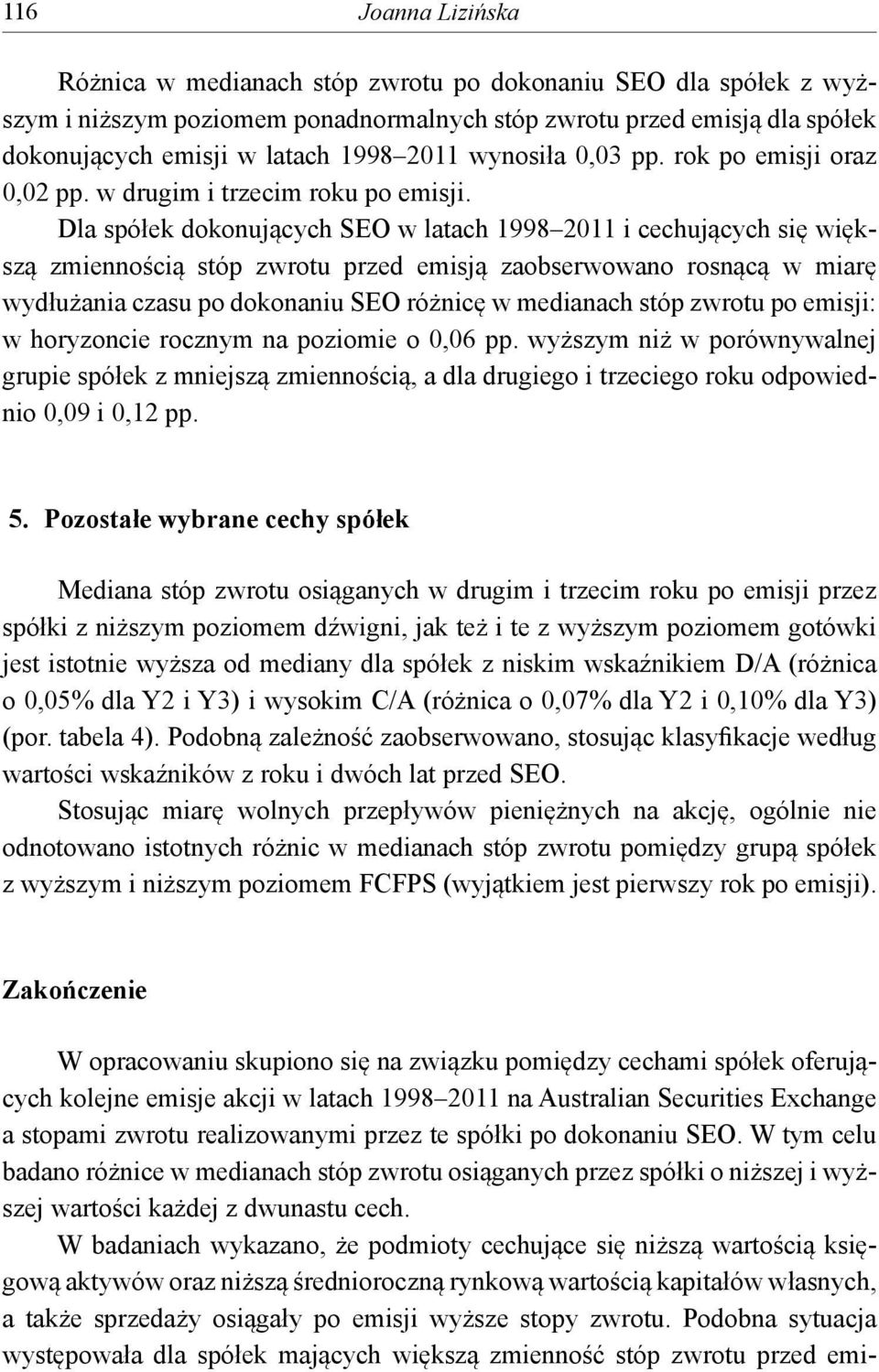 Dla spółek dokonujących SEO w latach 1998 2011 i cechujących się większą zmiennością stóp zwrotu przed emisją zaobserwowano rosnącą w miarę wydłużania czasu po dokonaniu SEO różnicę w medianach stóp