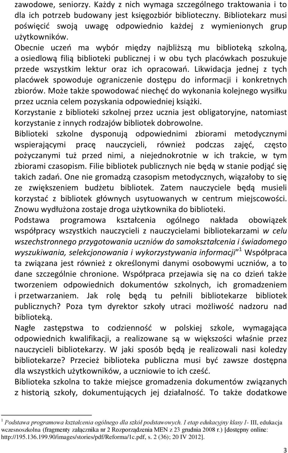 Obecnie uczeń ma wybór między najbliższą mu biblioteką szkolną, a osiedlową filią biblioteki publicznej i w obu tych placówkach poszukuje przede wszystkim lektur oraz ich opracowań.