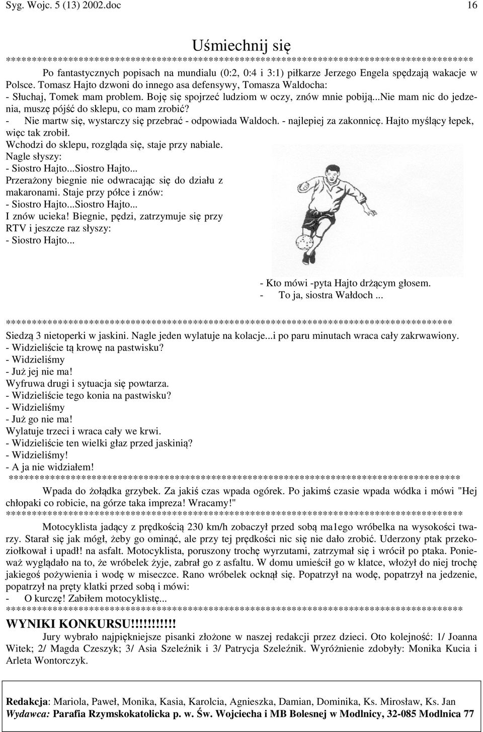 spędzają wakacje w Polsce. Tomasz Hajto dzwoni do innego asa defensywy, Tomasza Waldocha: - Słuchaj, Tomek mam problem. Boję się spojrzeć ludziom w oczy, znów mnie pobiją.