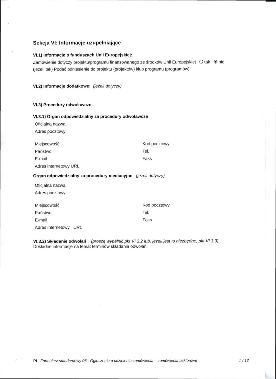 programu (programów): Vl.2) Informacje dodatkowe: (jeżeli dotyczy) Vl.3) Procedury odwoławcze Vl.3.1) Organ odpowiedzialny za procedury odwoławcze Oficjalna nazwa Adres pocztowy Miejscowość Państwo E-mail Kod pocztowy Tel.