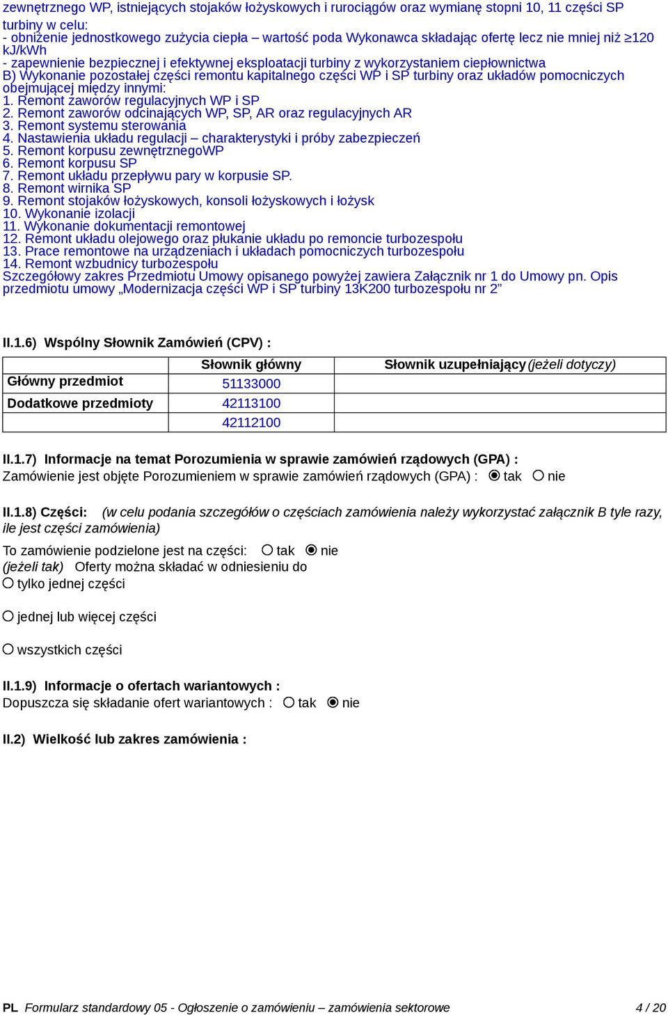 układów pomocniczych obejmującej między innymi: 1. Remont zaworów regulacyjnych WP i SP 2. Remont zaworów odcinających WP, SP, AR oraz regulacyjnych AR 3. Remont systemu sterowania 4.