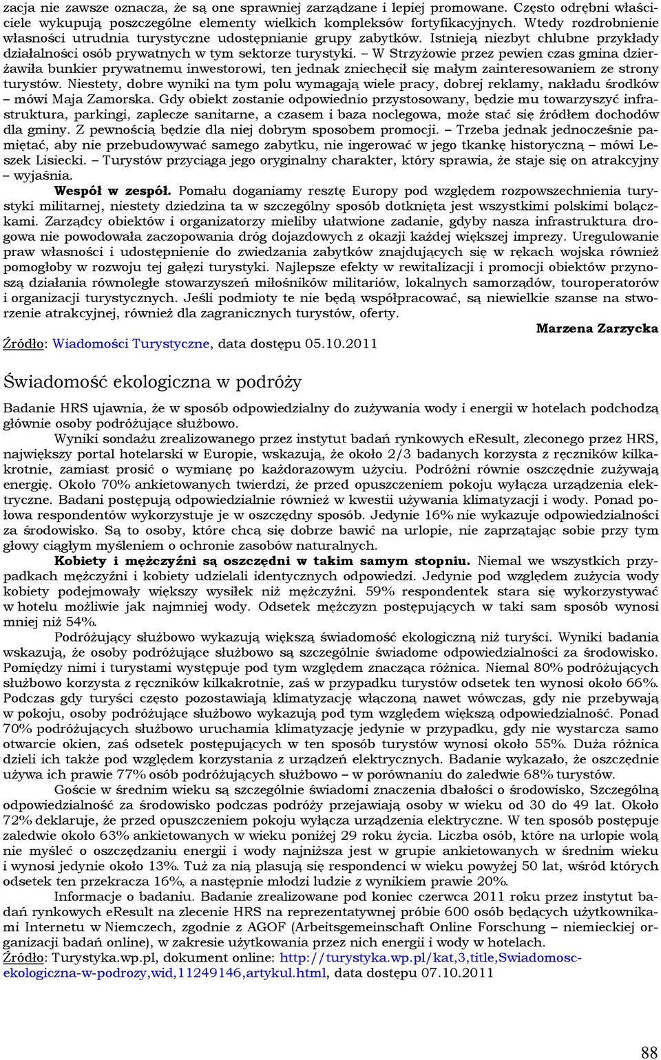 W Strzyżowie przez pewien czas gmina dzierżawiła bunkier prywatnemu inwestorowi, ten jednak zniechęcił się małym zainteresowaniem ze strony turystów.