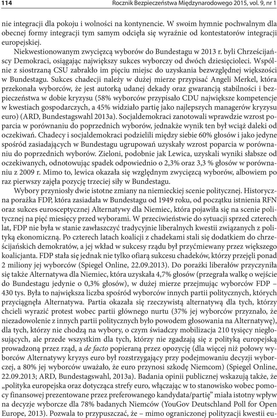 byli Chrześcijańscy Demokraci, osiągając największy sukces wyborczy od dwóch dziesięcioleci. Wspólnie z siostrzaną CSU zabrakło im pięciu miejsc do uzyskania bezwzględnej większości w Bundestagu.