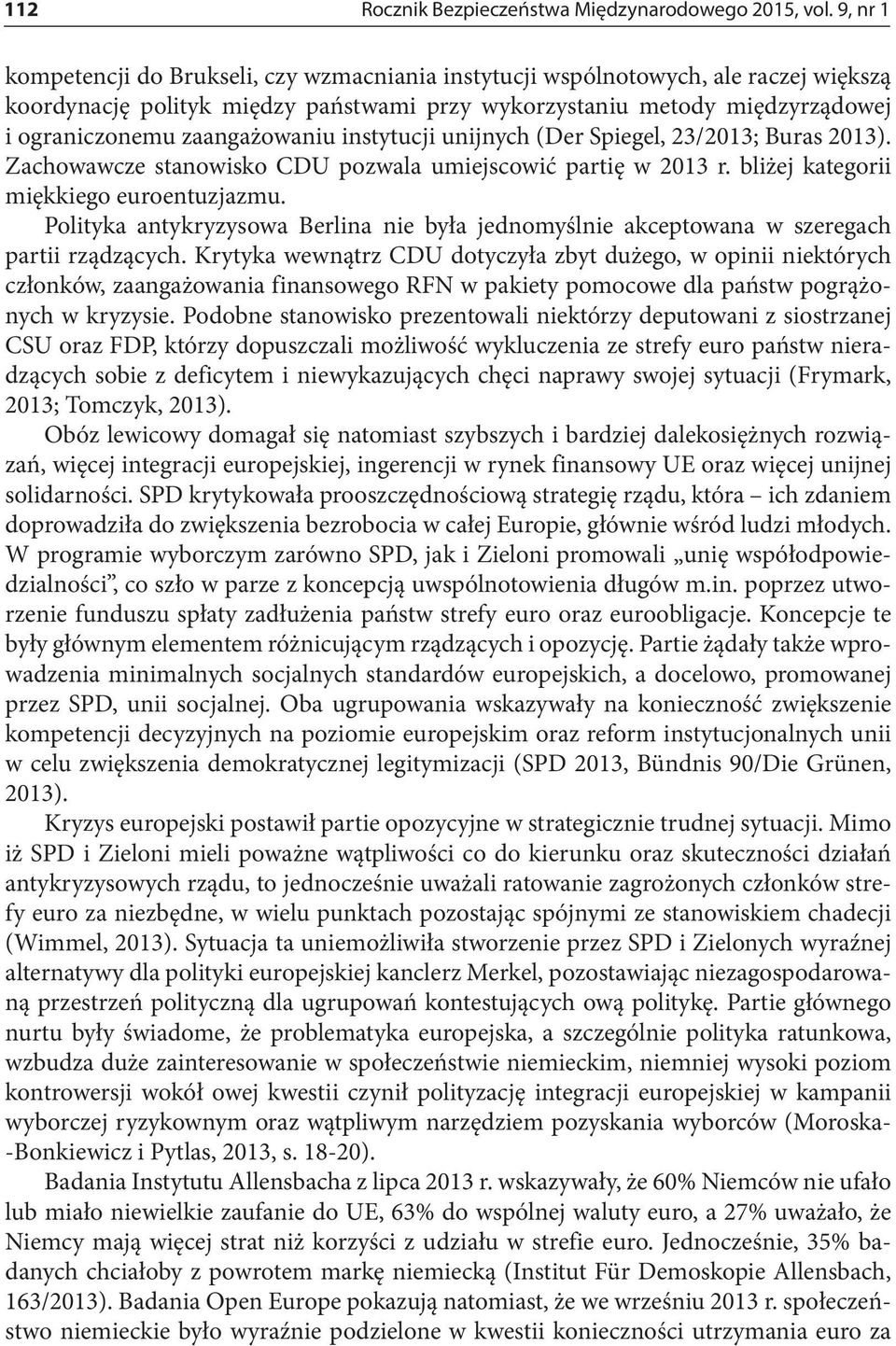 zaangażowaniu instytucji unijnych (Der Spiegel, 23/2013; Buras 2013). Zachowawcze stanowisko CDU pozwala umiejscowić partię w 2013 r. bliżej kategorii miękkiego euroentuzjazmu.