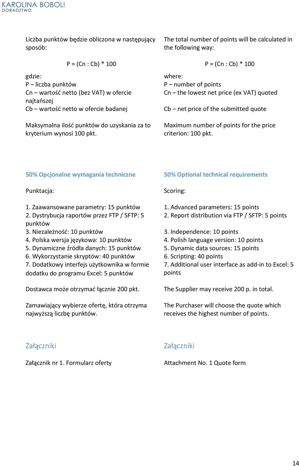 The total number of points will be calculated in the following way: P = (Cn : Cb) * 100 where: P number of points Cn the lowest net price (ex VAT) quoted Cb net price of the submitted quote Maximum