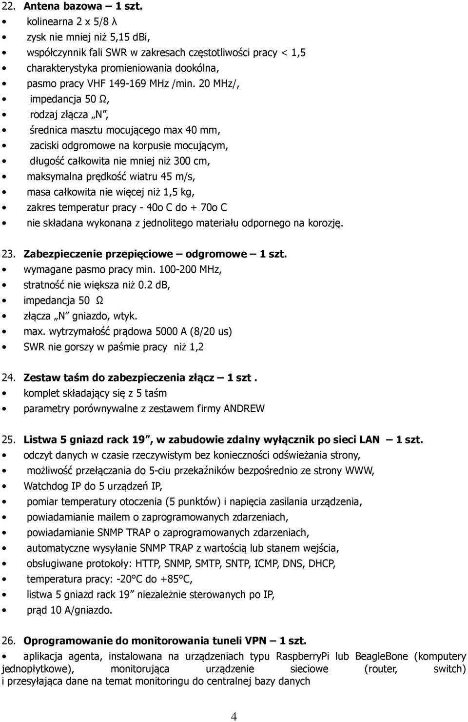 20 MHz/, rodzaj złącza N, średnica masztu mocującego max 40 mm, zaciski odgromowe na korpusie mocującym, długość całkowita nie mniej niż 300 cm, maksymalna prędkość wiatru 45 m/s, masa całkowita nie