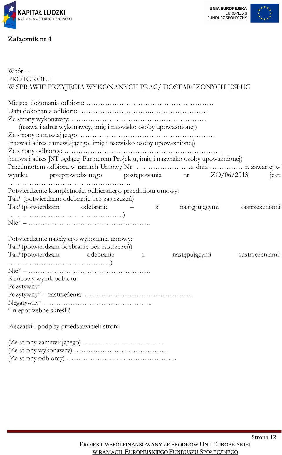 (nazwa i adres JST będącej Partnerem Projektu, imię i nazwisko osoby upoważnionej) Przedmiotem odbioru w ramach Umowy Nr z dnia r. zawartej w wyniku przeprowadzonego postępowania nr ZO/06/2013 jest:.