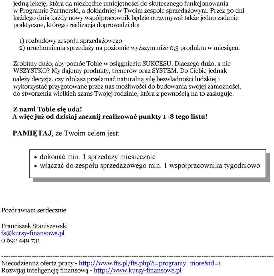 poziomie wyższym niże 0,3 produktu w miesiącu. Zrobimy dużo, aby pomóc Tobie w osiągnięciu SUKCESU. Dlaczego dużo, a nie WSZYSTKO? My dajemy produkty, trenerów oraz SYSTEM.