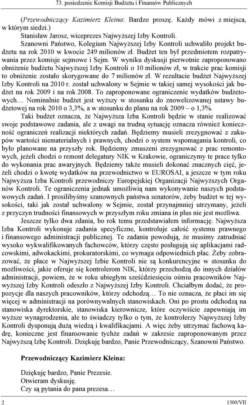 W wyniku dyskusji pierwotnie zaproponowano obniżenie budżetu Najwyższej Izby Kontroli o 10 milionów zł, w trakcie prac komisji to obniżenie zostało skorygowane do 7 milionów zł.