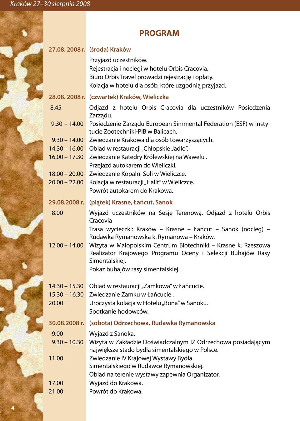 00 Posiedzenie Zarządu European Simmental Federation (ESF) w Instytucie Zootechniki-PIB w Balicach. 9.30 14.00 Zwiedzanie Krakowa dla osób towarzyszących. 14.30 16.