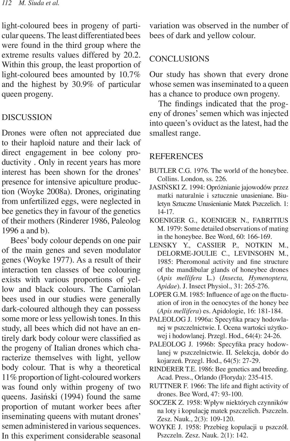 Only in recent years has more interest has been shown for the drones presence for intensive apiculture production (Woyke 2008a).